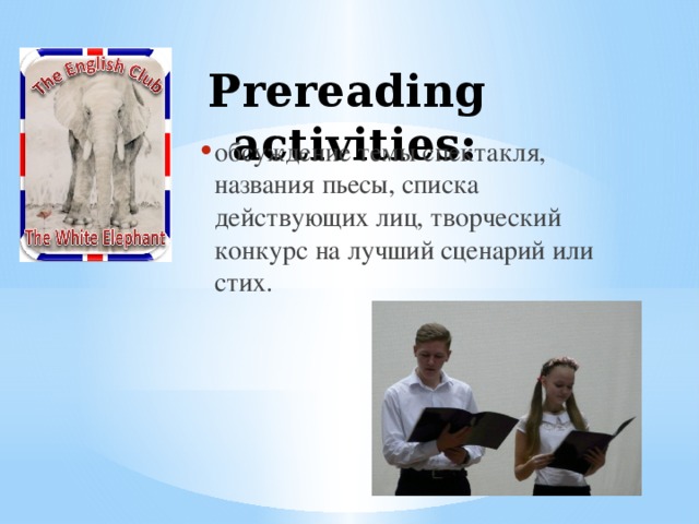 Prereading activities: обсуждение темы спектакля, названия пьесы, списка действующих лиц, творческий конкурс на лучший сценарий или стих. 