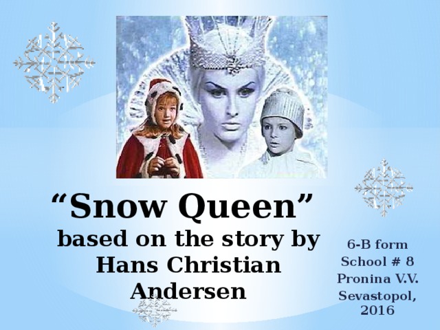 “ Snow Queen”  based on the story by Hans Christian Andersen 6-B form School # 8 Pronina V.V. Sevastopol, 2016  