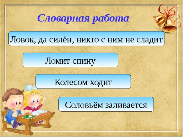 Словарная работа Ловок, да силён, никто с ним не сладит Ломит спину Колесом ходит Соловьём заливается 