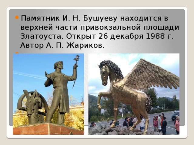 Памятник И. Н. Бушуеву находится в верхней части привокзальной площади Златоуста. Открыт 26 декабря 1988 г. Автор А. П. Жариков. 