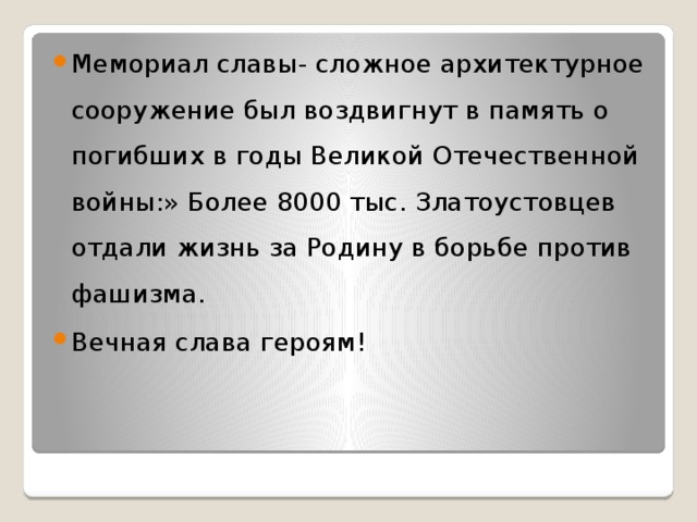 Мемориал славы- сложное архитектурное сооружение был воздвигнут в память о погибших в годы Великой Отечественной войны:» Более 8000 тыс. Златоустовцев отдали жизнь за Родину в борьбе против фашизма. Вечная слава героям! 
