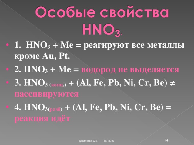 1. HNO 3 + Ме = реагируют все металлы кроме Au, Pt. 2. HNO 3 + Ме = водород не выделяется 3. HNO 3 ( конц .) + ( Al, Fe, Pb, Ni, Cr, Be) ≠  пассивируются 4. HNO 3 ( разб ) + (Al, Fe, Pb, Ni, Cr, Be) =  реакция идёт