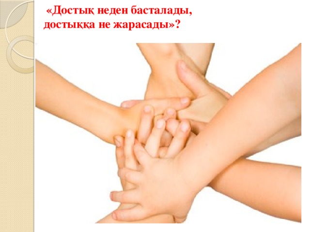  «Достық неден басталады, достыққа не жарасады»?  
