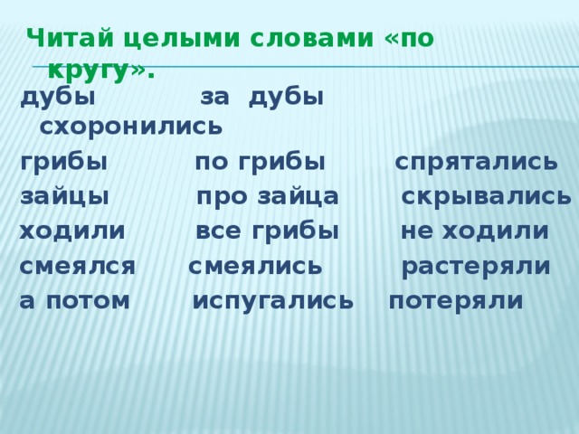 Читай целыми словами «по кругу». дубы за дубы схоронились грибы по грибы спрятались зайцы про зайца скрывались ходили все грибы не ходили смеялся смеялись растеряли а потом испугались потеряли  
