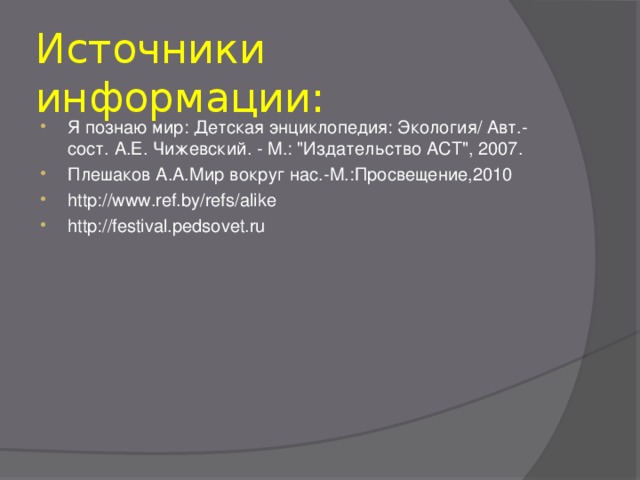 Источники информации: Я познаю мир: Детская энциклопедия: Экология/ Авт.-сост. А.Е. Чижевский. - М.: 