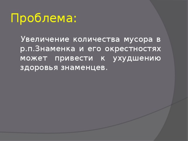 Проблема:   Увеличение количества мусора в р.п.Знаменка и его окрестностях может привести к ухудшению здоровья знаменцев. 