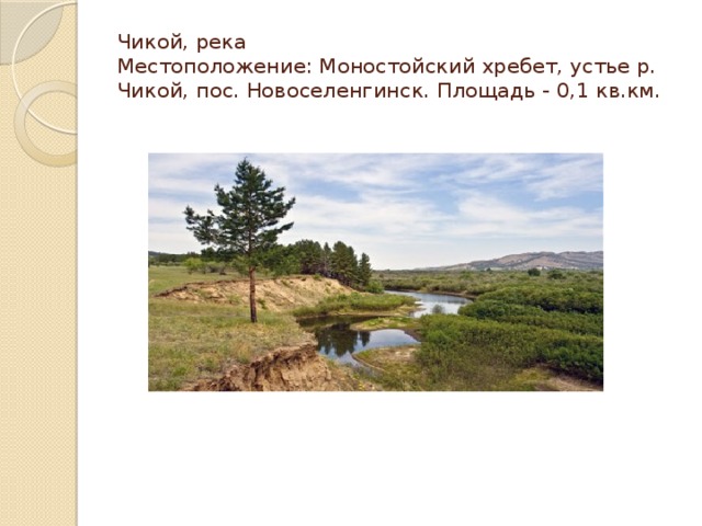 Чикой, река  Местоположение: Моностойский хребет, устье р. Чикой, пос. Новоселенгинск. Площадь - 0,1 кв.км. 