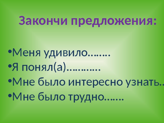 Закончи предложения:  Меня удивило…….. Я понял(а)………… Мне было интересно узнать… Мне было трудно……. 