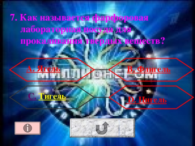7. Как называется фарфоровая лабораторная посуда для прокаливания твердых веществ ?  А. Ягель  В. Флигель С.  Тигель  D . Цигель 