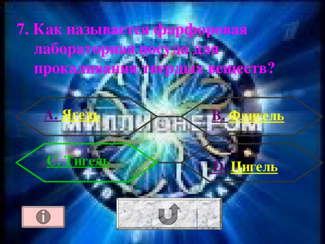 7. Как называется фарфоровая лабораторная посуда для прокаливания твердых веществ ?  А.  Ягель  В.  Флигель С. Тигель  D .  Цигель 