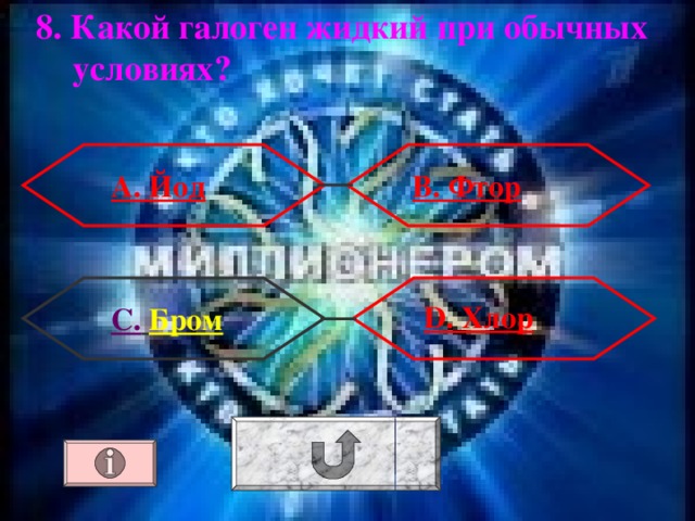 8. Какой галоген жидкий при обычных  условиях ? А. Йод  В. Фтор  D . Хлор D . Хлор D . Хлор  С.  Бром 