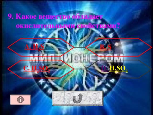 9. Какое вещество обладает окислительными свойствами ?  А. H 2 S В. S  D .  H 2 SO 4 C . H 2 SO 3 