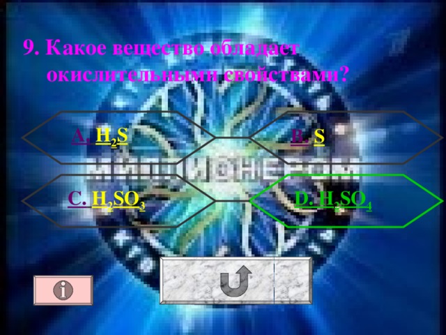 9. Какое вещество обладает окислительными свойствами ?  А.  H 2 S В.  S  D . H 2 SO 4 C .  H 2 SO 3 