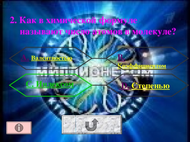 2. Как в химической формуле называют число атомов в молекуле? А.  Валентностью В.  Коэффициентом С. Индексом  D .  Степенью 