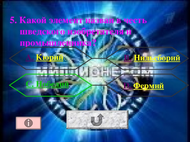 5. Какой элемент назван в честь шведского изобретателя и промышленника ?  А.  Кюрий В.  Нильсборий С. Нобелий  D .  Фермий 