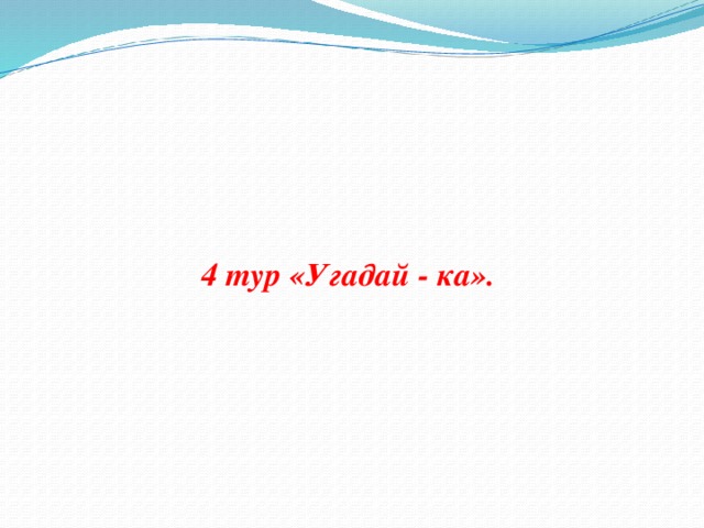 4 тур «Угадай - ка».