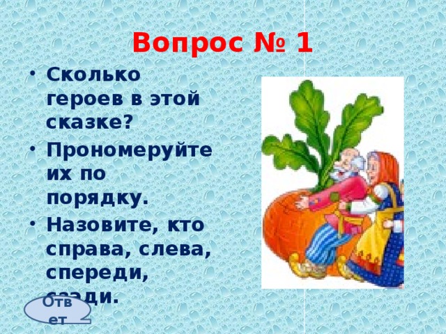 Вопрос № 1 Сколько героев в этой сказке? Прономеруйте их по порядку. Назовите, кто справа, слева, спереди, сзади. Ответ