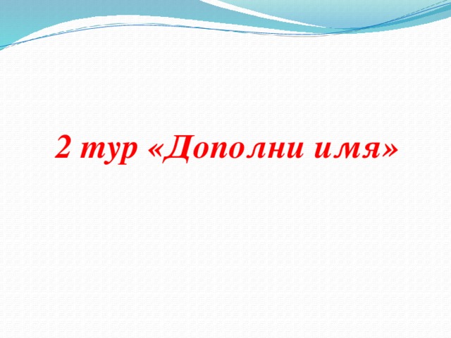 2 тур «Дополни имя»