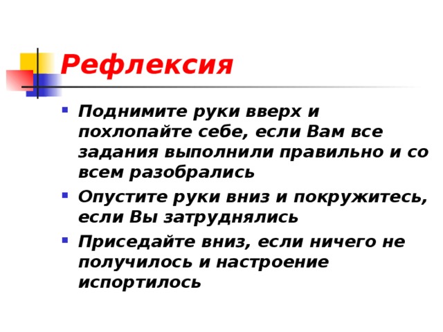 Рефлексия Поднимите руки вверх и похлопайте себе, если Вам все задания выполнили правильно и со всем разобрались Опустите руки вниз и покружитесь, если Вы затруднялись Приседайте вниз, если ничего не получилось и настроение испортилось 