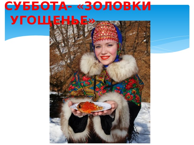 СУББОТА- «ЗОЛОВКИ УГОЩЕНЬЕ»