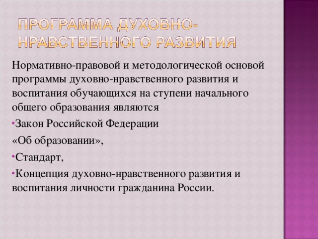 Нормативно-правовой и методологической основой программы духовно-нравственного развития и воспитания обучающихся на ступени начального общего образования являются Закон Российской Федерации «Об образовании», Стандарт, Концепция духовно-нравственного развития и воспитания личности гражданина России. 