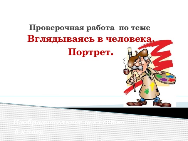 Проверочная работа по теме  Вглядываясь в человека. Портрет .   Изобразительное искусство  6 класс 