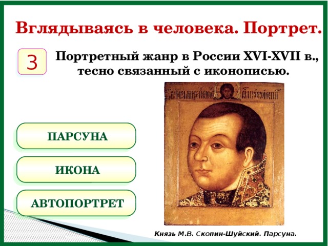 Вглядываясь в человека. Портрет. Портретный жанр в России XVI-XVII в., тесно связанный с иконописью. 3  ПАРСУНА  ИКОНА  АВТОПОРТРЕТ Князь М.В. Скопин-Шуйский. Парсуна. 