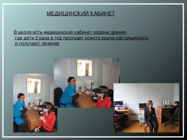 МЕДИЦИНСКИЙ КАБИНЕТ В школе есть медицинский кабинет охраны зрения,  где дети 2 раза в год проходят осмотр врача-офтальмолога  и получают лечение    