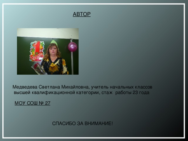 АВТОР  Медведева Светлана Михайловна, учитель начальных классов  высшей квалификационной категории, стаж работы 23 года МОУ СОШ № 27 СПАСИБО ЗА ВНИМАНИЕ! 