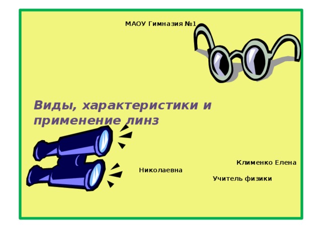 МАОУ Гимназия №1   Клименко Елена Николаевна  Учитель физики     Виды, характеристики и применение линз 