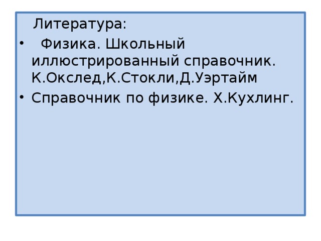  Литература:  Физика. Школьный иллюстрированный справочник. К.Окслед,К.Стокли,Д.Уэртайм Справочник по физике. Х.Кухлинг. 