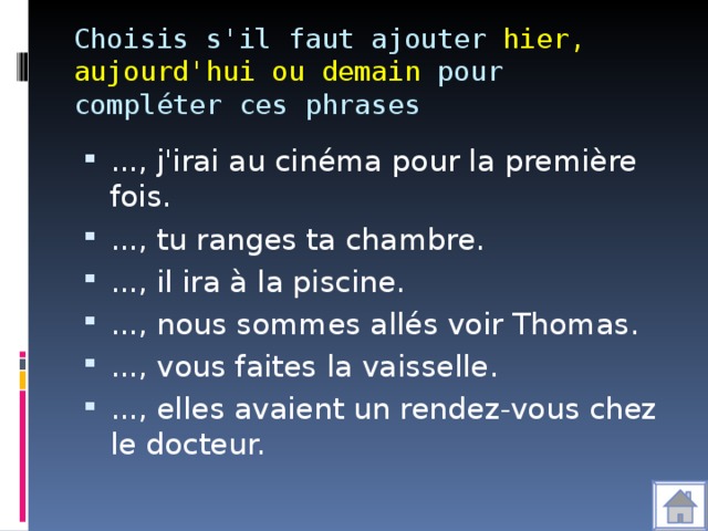 Choisis s'il faut ajouter hier, aujourd'hui ou demain pour compléter ces phrases