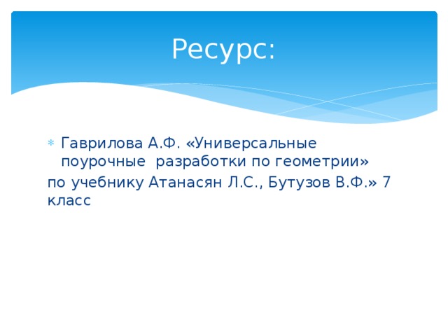 Ресурс: Гаврилова А.Ф. «Универсальные поурочные разработки по геометрии» по учебнику Атанасян Л.С., Бутузов В.Ф.» 7 класс