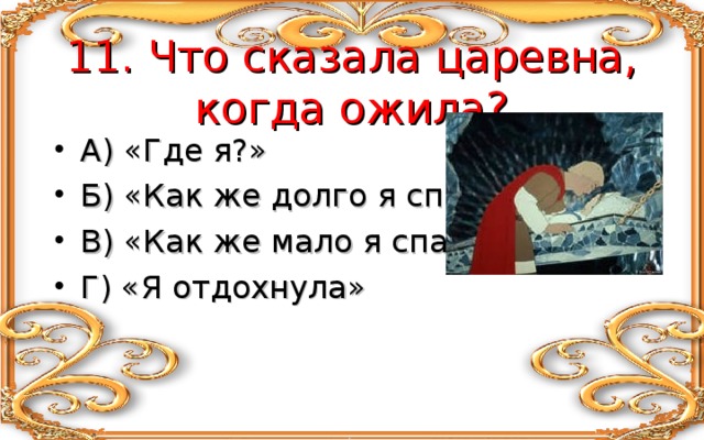  11. Что сказала царевна, когда ожила? А) «Где я?» Б) «Как же долго я спала» В) «Как же мало я спала» Г) «Я отдохнула» 