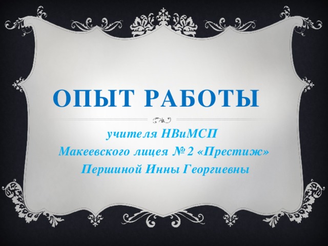 Опыт работы учителя НВиМСП Макеевского лицея № 2 «Престиж»  Першиной Инны Георгиевны 