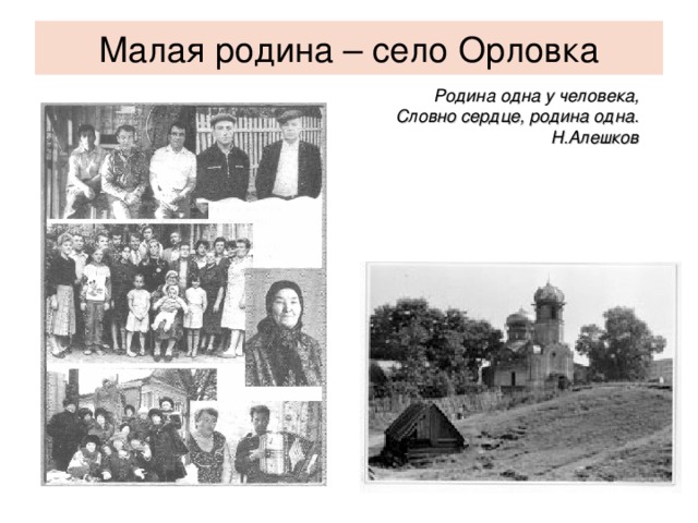 Малая родина – село Орловка Родина одна у человека, Словно сердце, родина одна. Н.Алешков