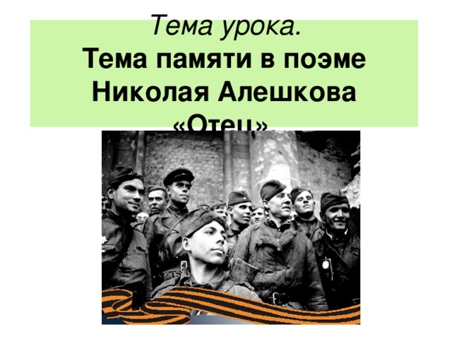 Тема урока.  Тема памяти в поэме Николая Алешкова «Отец».