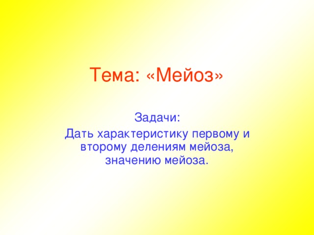 Тема: «Мейоз» Задачи: Дать характеристику первому и второму делениям мейоза,  значению мейоза.  