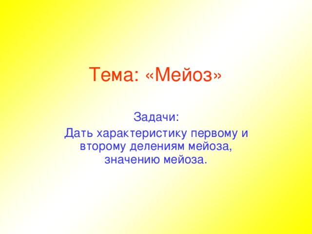 Тема: «Мейоз» Задачи: Дать характеристику первому и второму делениям мейоза,  значению мейоза.  