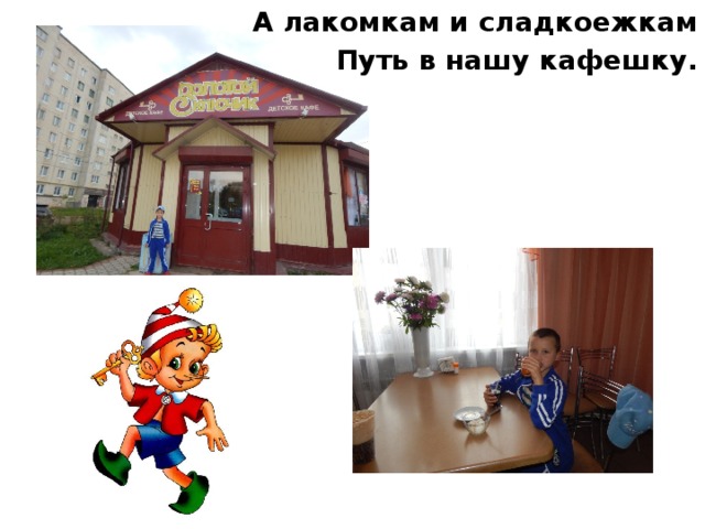 А лакомкам и сладкоежкам Путь в нашу кафешку. 
