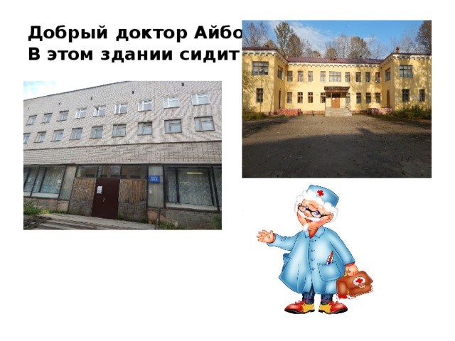 Добрый доктор Айболит  В этом здании сидит! 