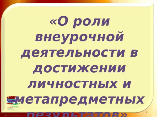 «О роли внеурочной деятельности в достижении личностных и метапредметных результатов».  Хозяинова Л.А.