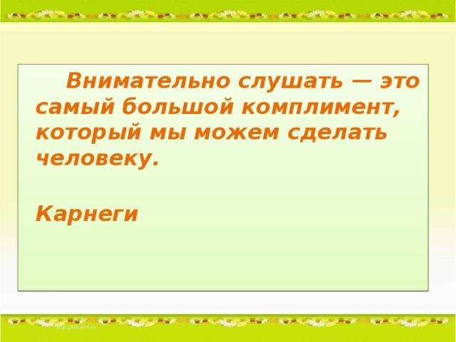 Внимательно слушать — это самый большой комплимент, который мы можем сделать человеку.  Карнеги