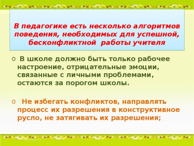 В педагогике есть несколько алгоритмов поведения, необходимых для успешной, бесконфликтной работы учителя   В школе должно быть только рабочее настроение, отрицательные эмоции, связанные с личными проблемами, остаются за порогом школы.
