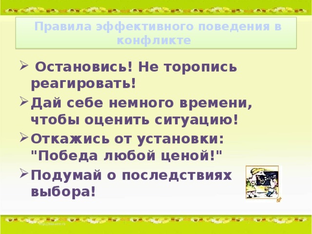 Правила эффективного поведения в конфликте  Остановись! Не торопись реагировать! Дай себе немного времени, чтобы оценить ситуацию! Откажись от установки: 