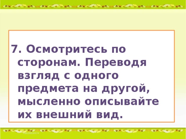 7. Осмотритесь по сторонам. Переводя взгляд с одного предмета на другой, мысленно описывайте их внешний вид.