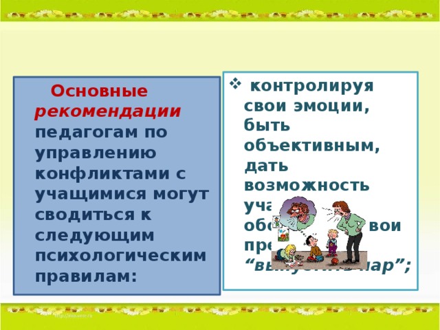 контролируя свои эмоции, быть объективным, дать возможность учащимся обосновать свои претензии, “выпустить пар”;