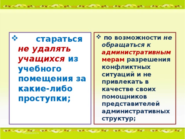 стараться не удалять учащихся  из учебного помещения за какие-либо проступки;  по возможности не обращаться к административным мерам разрешения конфликтных ситуаций и не привлекать в качестве своих помощников представителей административных структур;
