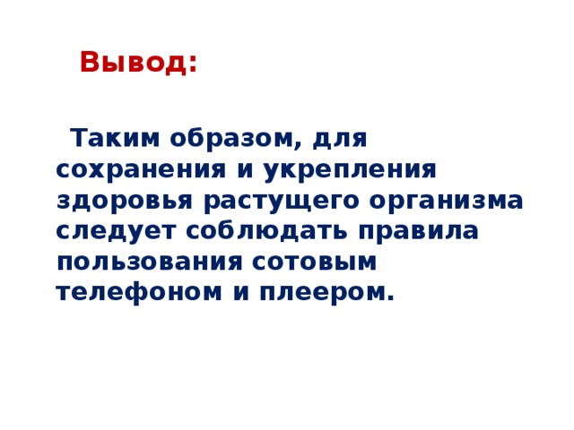  Вывод:   Таким образом, для сохранения и укрепления здоровья растущего организма следует соблюдать правила пользования сотовым телефоном и плеером. 