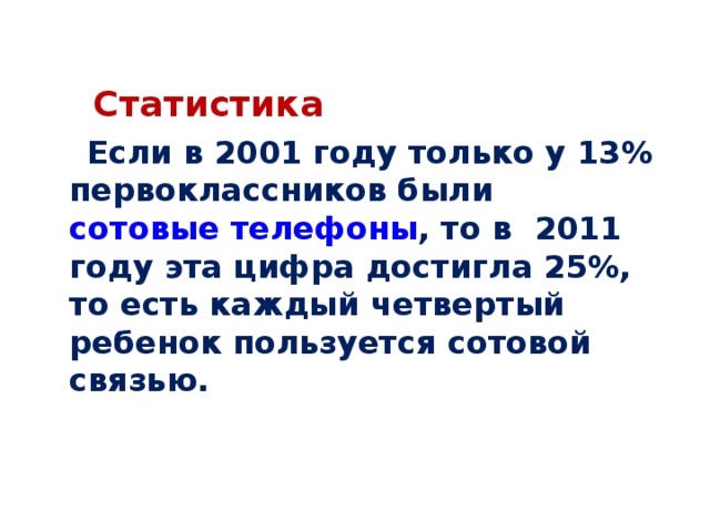  Статистика  Если в 2001 году только у 13% первоклассников были  сотовые телефоны , то в 2011 году эта цифра достигла 25%, то есть каждый четвертый ребенок пользуется сотовой связью. 